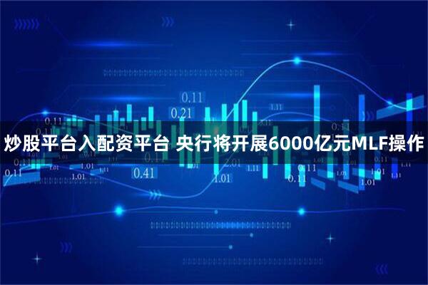 炒股平台入配资平台 央行将开展6000亿元MLF操作