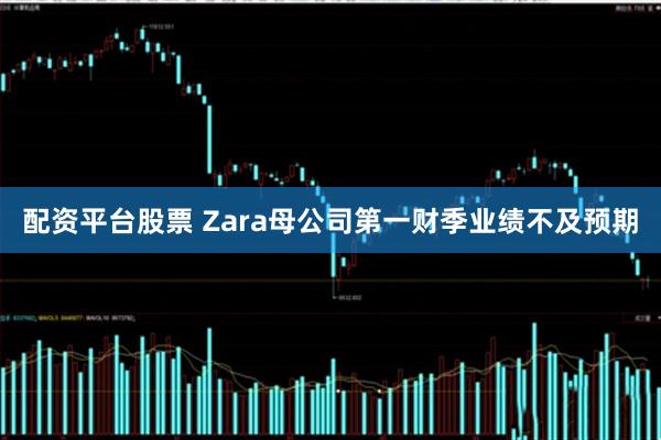 配资平台股票 Zara母公司第一财季业绩不及预期
